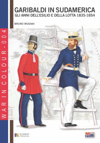 Bruno Mugnai — Garibaldi in Sudamerica: Gli anni dell'esilio e della lotta, 1835 - 1848 (War in colour) (Italian Edition)