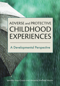 Jennifer Hays-Grudo;Amanda Sheffield Morris; & Amanda Sheffield Morris — Adverse and Protective Childhood Experiences