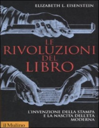 Elizabeth L. Eisenstein — Le rivoluzioni del libro. L’invenzione della stampa e la nascita dell’età moderna