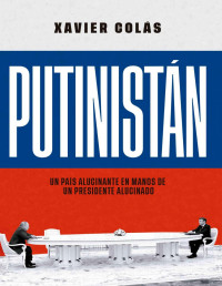 Xavier Colás — Putinistán: Un País Alucinante en Manos De Un Presidente Alucinado