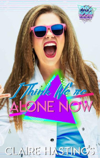 Claire Hastings — I Think We're Alone Now: The 80's Baby Series