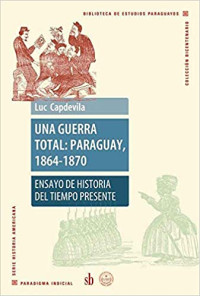 Luc Capdevilla — Una Guerra Total - Paraguay 1864 / 1870 - Ensayo de Historia del Tiempo Presente