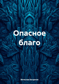 Вячеслав Всеволодович Богданов — Опасное благо