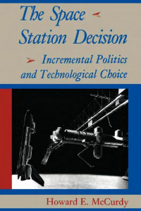 Howard E. McCurdy — The Space Station Decision: Incremental Politics and Technological Choice