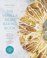 Sarah Kieffer — The Vanilla Bean Baking Book : Recipes for Irresistible Everyday Favorites and Reinvented Classics