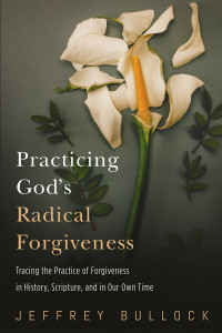 Jeffrey Bullock; — Practicing God's Radical Forgiveness