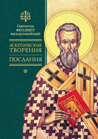 Феолипт Филадельфийский & Александр Иванович Сидоров — Аскетические творения. Послания