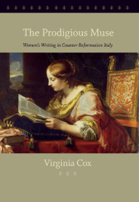 Virginia Cox — The Prodigious Muse: Women's Writing in Counter-Reformation Italy