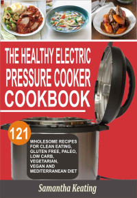 Samantha Keating — The Healthy Electric Pressure Cooker Cookbook: 121 Wholesome Recipes For Clean eating, Gluten free, Paleo, Low carb, Vegetarian, Vegan And Mediterranean diet
