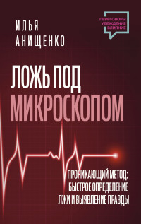 Илья Валерьевич Анищенко — Ложь под микроскопом. Проникающий метод: быстрое определение лжи и выявление правды