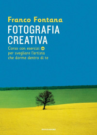 Franco Fontana — Fotografia creativa: Corso con esercizi per svegliare l'artista che dorme dentro di te (Italian Edition)