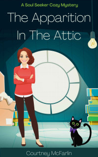 Courtney McFarlin — The Apparition in the Attic (Soul Seeker Cozy Mystery 1)