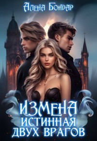 Алена Бондар — Измена. Истинная двух врагов (СИ)