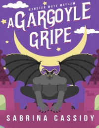 Sabrina Cassidy — A Gargoyle Gripe : A Monster Romance