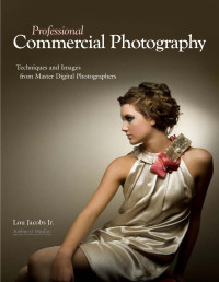 Lou Jacobs, Jr. — Professional Commercial Photography: Techniques and Images from Master Digital Photographers (Pro Photo Workshop)