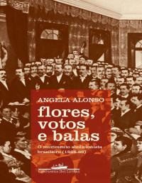 Angela Alonso — Flores, votos e balas: O movimento abolicionista brasileiro (1868-88)