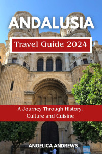 Andrews, Angelica — Andalusia Travel Guide 2024: A Journey Through History, Culture and Cuisine