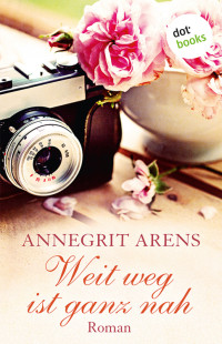 Annegrit Arens — Weit weg ist ganz nah. Roman