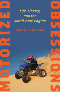 Paul R. Josephson — Motorized Obsessions: Life, Liberty, and the Small-Bore Engine