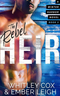 Whitley Cox & Ember Leigh — The Rebel Heir (Winter Harbor Heroes Book 3)