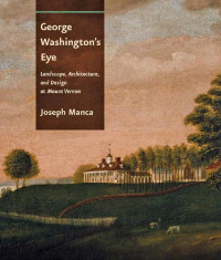 Joseph Manca — George Washington's Eye: Landscape, Architecture, and Design at Mount Vernon