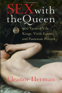 Eleanor Herman — Sex with the Queen: 900 Years of Vile Kings, Virile Lovers, and Passionate Politics