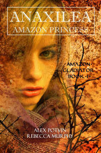 Alex Potvin & Rebecca Murphy — Anaxilea: Amazon Princess (Amazon Gladiator: Book 1)