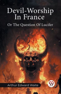 Waite Arthur Edward — Devil Worship In France Or The Question Of Lucifer