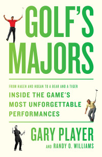 Gary Player, Randy O. Williams — Golf's Majors: From Hagen and Hogan to a Bear and a Tiger, Inside the Game's Most Unforgettable Performances