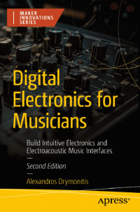 Alexandros Drymonitis — Digital Electronics for Musicians: Build Intuitive Electronics and Electroacoustic Music Interfaces