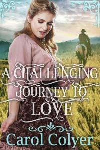 Carol Colyer [Colyer, Carol] — A Challenging Journey To Love: A Historical Western Romance