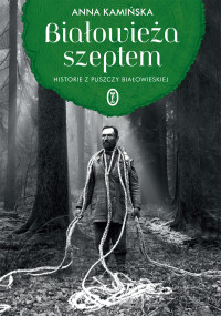 Anna Kamińska — Białowieża szeptem. Historie z Puszczy Białowieskiej