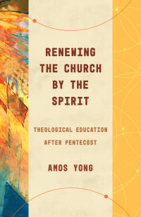 Amos Yong; — Renewing the Church by the Spirit