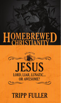 Fuller, Tripp — The Homebrewed Christianity Guide to Jesus: Lord, Liar, Lunatic, Or Awesome?