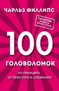 Чарльз Филлипс — 100 головоломок. По принципу от простого к сложному