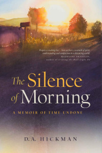 D. A. Hickman — The Silence of Morning: A Memoir of Time Undone