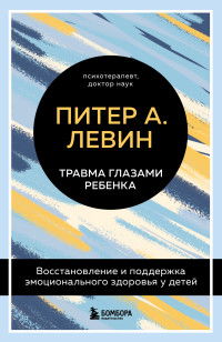 Питер А. Левин & Мэгги Клайн — Травма глазами ребенка. Восстановление и поддержка эмоционального здоровья у детей