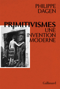 Philippe Dagen — Primitivismes: Une invention moderne