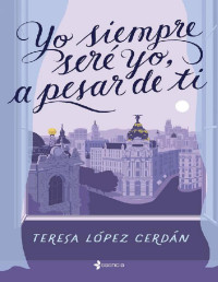Teresa López Cerdán — YO SIEMPRE SERÉ YO, A PESAR DE TI