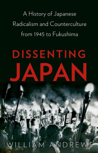 William Andrews — Dissenting Japan: A History of Japanese Radicalism and Counterculture, from 1945 to Fukushima