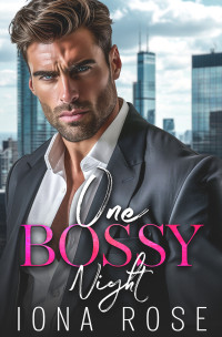 Iona Rose — One Bossy Night: A Grumpy Boss Romance