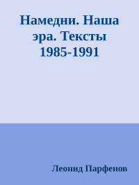 Леонид Парфенов — Намедни. Наша эра. Тексты 1985-1991