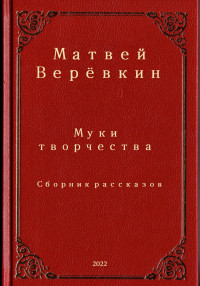 Матвей Верёвкин — Муки творчества. Сборник рассказов