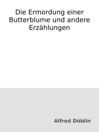 Alfred Döblin — Die Ermordung einer Butterblume und andere Erzählungen