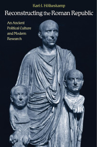 Karl-J. Hölkeskamp & Henry Heitmann-Gordon — Reconstructing the Roman Republic: An Ancient Political Culture and Modern Research
