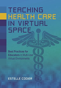 Estelle Codier [Codier, Estelle] — Teaching Health Care in Virtual Space: Best Practices for Educators in Multi-User Virtual Environments