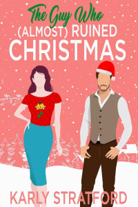 Karly Stratford — The Guy Who (Almost) Ruined Christmas: A Sweet Holiday Romantic Comedy (Curvy Girl Crew Book 3)