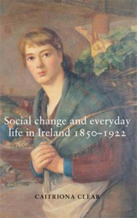 Caitriona Clear; — Social Change and Everyday Life in Ireland, 18501922