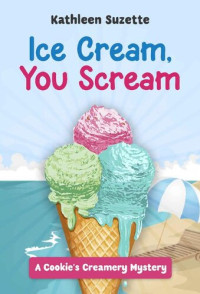 Kathleen Suzette — Ice Cream, You Scream: A Cookie's Creamery Mystery