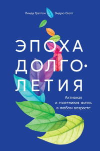 Линда Граттон и Эндрю Скотт — Эпоха долголетия: Активная и счастливая жизнь в любом возрасте